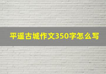 平遥古城作文350字怎么写