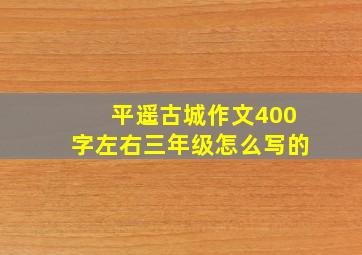 平遥古城作文400字左右三年级怎么写的