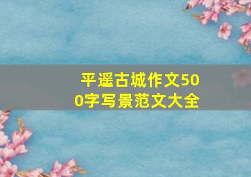 平遥古城作文500字写景范文大全