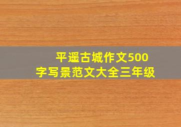 平遥古城作文500字写景范文大全三年级