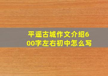 平遥古城作文介绍600字左右初中怎么写