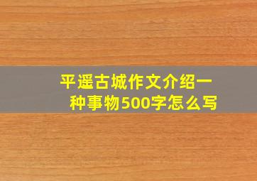 平遥古城作文介绍一种事物500字怎么写