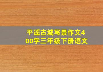 平遥古城写景作文400字三年级下册语文