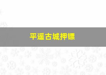 平遥古城押镖