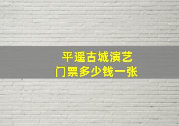 平遥古城演艺门票多少钱一张