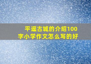 平遥古城的介绍100字小学作文怎么写的好