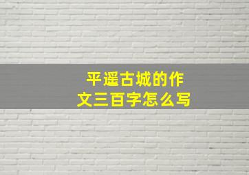 平遥古城的作文三百字怎么写