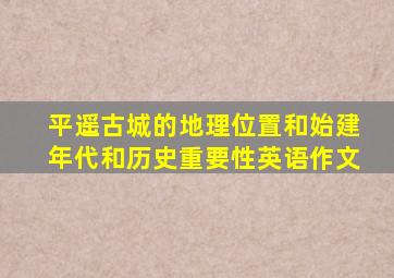 平遥古城的地理位置和始建年代和历史重要性英语作文