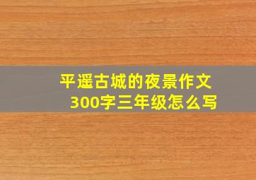 平遥古城的夜景作文300字三年级怎么写