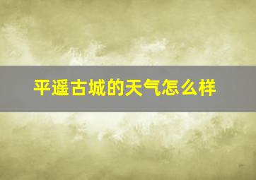 平遥古城的天气怎么样