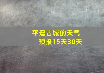 平遥古城的天气预报15天30天