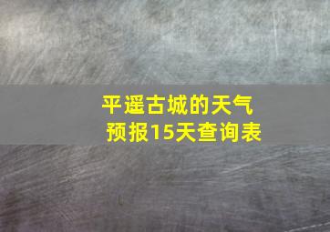 平遥古城的天气预报15天查询表