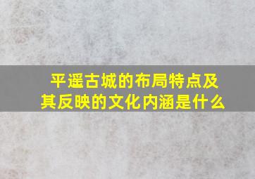 平遥古城的布局特点及其反映的文化内涵是什么