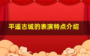 平遥古城的表演特点介绍