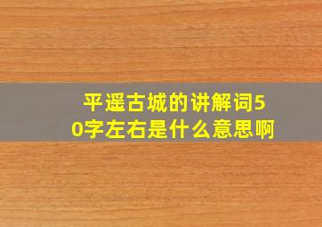 平遥古城的讲解词50字左右是什么意思啊