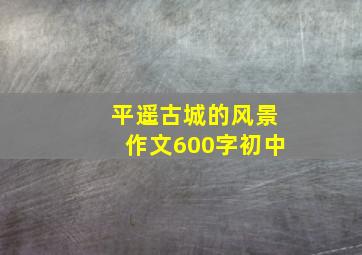 平遥古城的风景作文600字初中