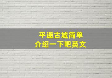 平遥古城简单介绍一下吧英文