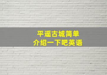 平遥古城简单介绍一下吧英语