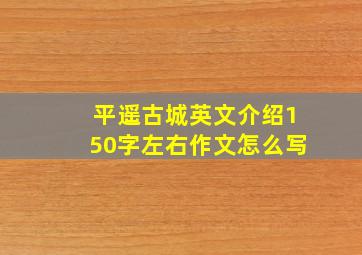 平遥古城英文介绍150字左右作文怎么写