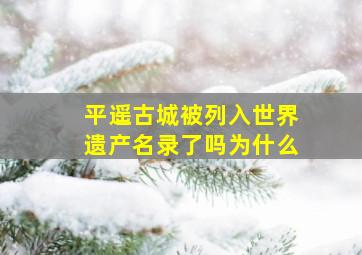 平遥古城被列入世界遗产名录了吗为什么