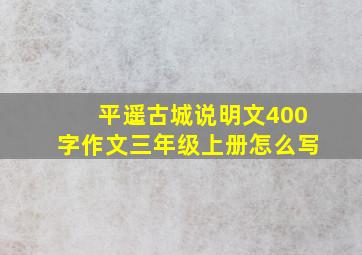 平遥古城说明文400字作文三年级上册怎么写