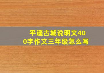 平遥古城说明文400字作文三年级怎么写