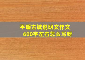 平遥古城说明文作文600字左右怎么写呀