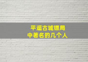 平遥古城镖局中著名的几个人