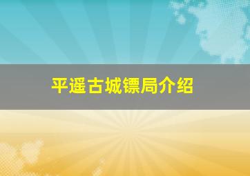 平遥古城镖局介绍