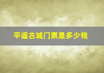 平遥古城门票是多少钱