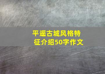 平遥古城风格特征介绍50字作文