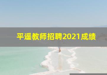 平遥教师招聘2021成绩