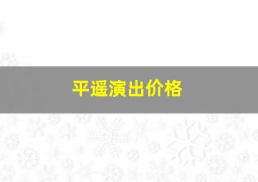 平遥演出价格