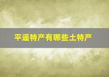 平遥特产有哪些土特产