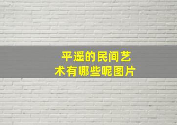 平遥的民间艺术有哪些呢图片