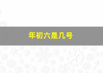 年初六是几号