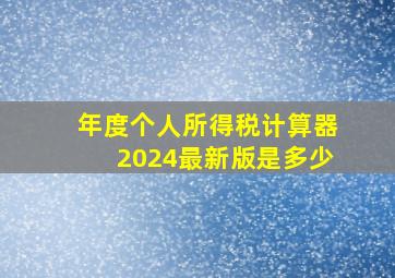 年度个人所得税计算器2024最新版是多少