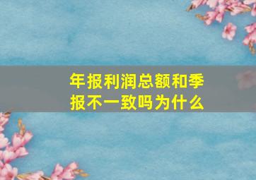 年报利润总额和季报不一致吗为什么