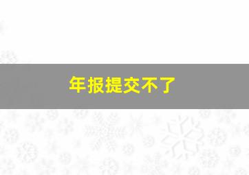 年报提交不了