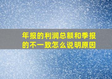 年报的利润总额和季报的不一致怎么说明原因