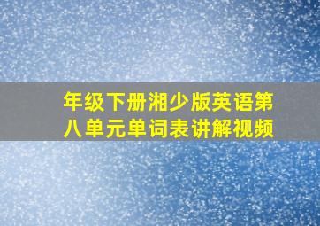 年级下册湘少版英语第八单元单词表讲解视频