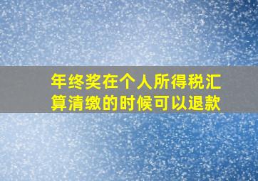 年终奖在个人所得税汇算清缴的时候可以退款