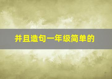 并且造句一年级简单的