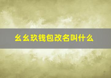 幺幺玖钱包改名叫什么