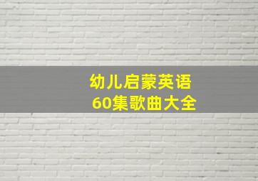 幼儿启蒙英语60集歌曲大全