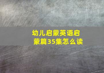 幼儿启蒙英语启蒙篇35集怎么读