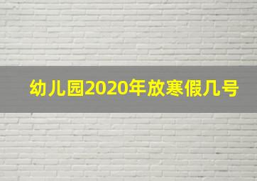 幼儿园2020年放寒假几号