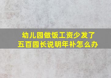 幼儿园做饭工资少发了五百园长说明年补怎么办