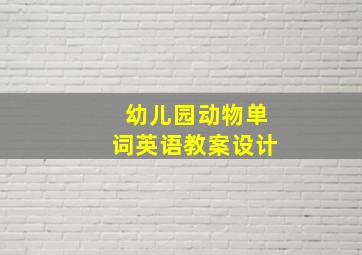 幼儿园动物单词英语教案设计