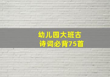 幼儿园大班古诗词必背75首